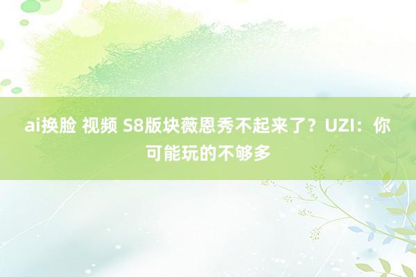 ai换脸 视频 S8版块薇恩秀不起来了？UZI：你可能玩的不够多