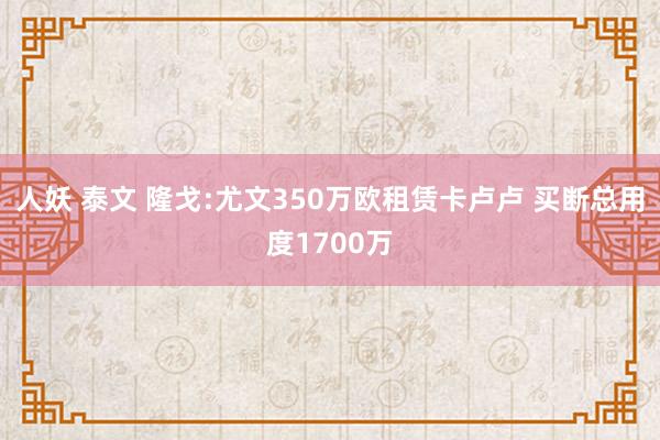 人妖 泰文 隆戈:尤文350万欧租赁卡卢卢 买断总用度1700万