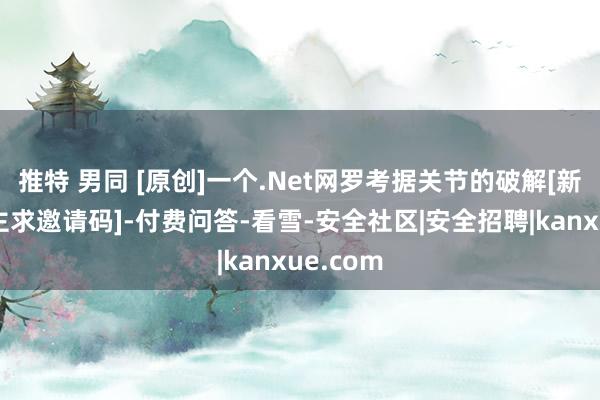 推特 男同 [原创]一个.Net网罗考据关节的破解[新东说念主求邀请码]-付费问答-看雪-安全社区|安全招聘|kanxue.com