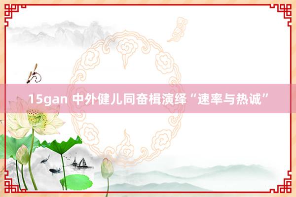 15gan 中外健儿同奋楫　演绎“速率与热诚”