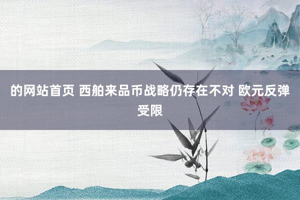 的网站首页 西舶来品币战略仍存在不对 欧元反弹受限