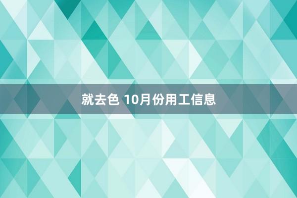 就去色 10月份用工信息