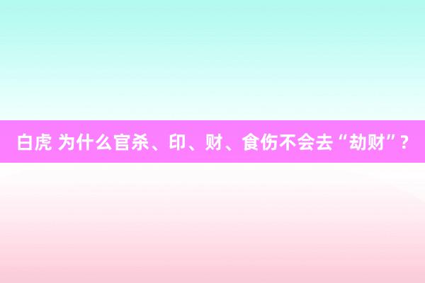 白虎 为什么官杀、印、财、食伤不会去“劫财”?